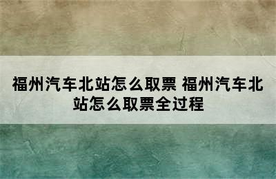 福州汽车北站怎么取票 福州汽车北站怎么取票全过程